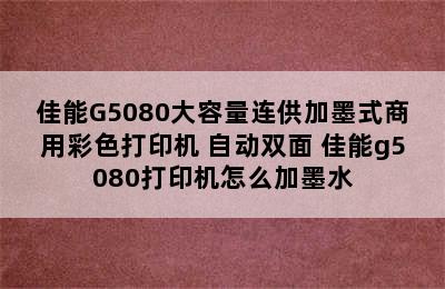 佳能G5080大容量连供加墨式商用彩色打印机 自动双面 佳能g5080打印机怎么加墨水